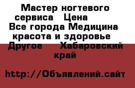 Мастер ногтевого сервиса › Цена ­ 500 - Все города Медицина, красота и здоровье » Другое   . Хабаровский край